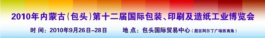 2010內(nèi)蒙古第十二屆國際包裝、印刷及造紙工業(yè)博覽會(huì)