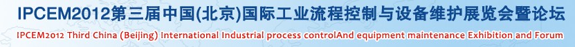 IPCEM2012第三屆中國(北京)國際工業(yè)流程控制與設(shè)備維護展覽會暨論壇