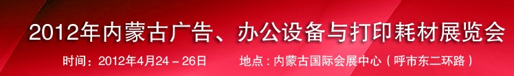 2012年內(nèi)蒙古廣告設(shè)備、辦公設(shè)備與打印耗材展覽會