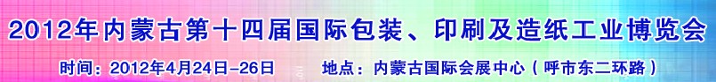 2012年第十四屆內(nèi)蒙古國際包裝、印刷及造紙工業(yè)博覽會