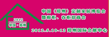 2012中國(guó)（鄭州）國(guó)際定制家居博覽會(huì)暨櫥柜、衣柜招商會(huì)