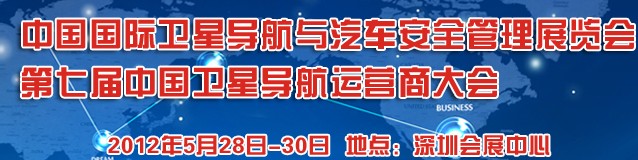 2012中國國際衛(wèi)星導航與車輛安全管理展覽會暨第七屆中國衛(wèi)星導航運營商大會