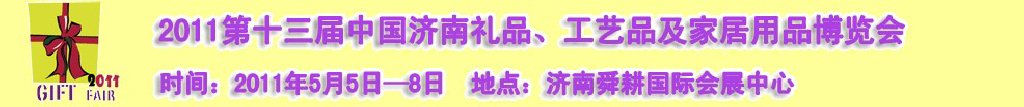 2011第十三屆山東禮品、工藝品及家居用品（濟(jì)南）博覽會山東禮品、工藝品、家居用品（濟(jì)南）博覽會