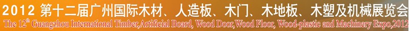 2012第十二屆廣州國際木材、人造板、木門、木地板、裝飾紙、木塑及機械展覽會