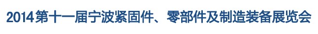 2014第11屆寧波緊固件、零部件及制造裝備展覽會(huì)