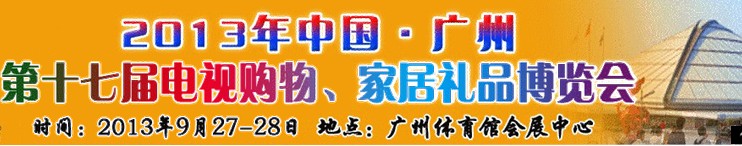 2013中國(guó)廣州第十七屆電視購(gòu)物、家居禮品博覽會(huì)