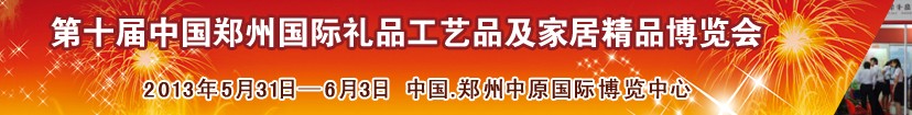 2013第十屆中國(guó)鄭州國(guó)際禮品工藝品及家居精品博覽會(huì)