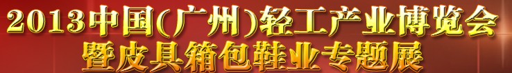 2013中國（廣州）輕工產(chǎn)業(yè)博覽會暨皮具、箱包、鞋業(yè)出口商品交易會