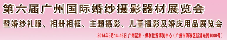 2014第六屆廣州婚紗攝影器件展覽會(huì)暨相冊(cè)相框、主題攝影及兒童攝影、婚慶用品展覽會(huì)