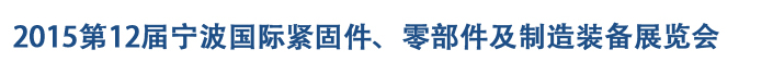 2015第12屆寧波緊固件、零部件及制造裝備展覽會(huì)