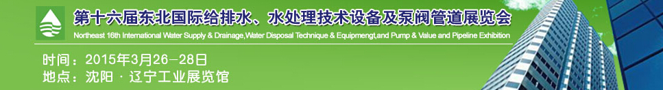 2015第十六屆中國東北國際給排水、水處理技術(shù)設(shè)備及泵、閥、管道展覽會（沈陽）