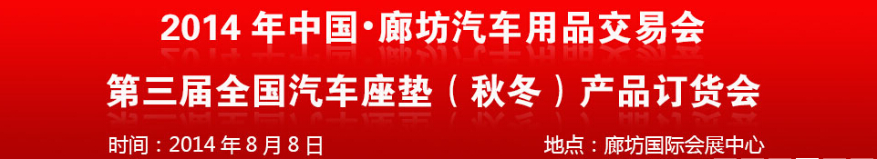 2014中國廊坊汽車用品交易會<br>第三屆全國汽車座墊（秋冬）產品訂貨會