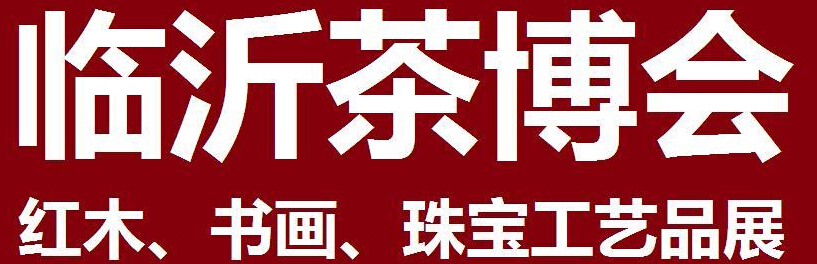 2014第四屆中國（臨沂）茶文化博覽會暨紅木家具、書畫、珠寶工藝品展<br>2014第五屆中國（臨沂）商博會---專題展