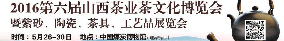 2016第六屆山西茶業(yè)茶文化博覽會(huì)暨紫砂、陶瓷、茶具、工藝品展覽會(huì)