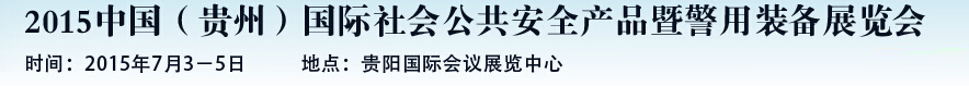 2015中國(guó)（貴州）國(guó)際社會(huì)公共安全產(chǎn)品暨警用裝備展覽會(huì)