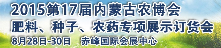 2015第十七屆內(nèi)蒙古國際農(nóng)業(yè)博覽會暨肥料、種子、農(nóng)藥展示訂貨會