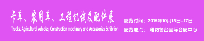 2015卡車、農(nóng)用車、工程機械及配件展------中國(濰坊）國際裝備制造業(yè)博覽會