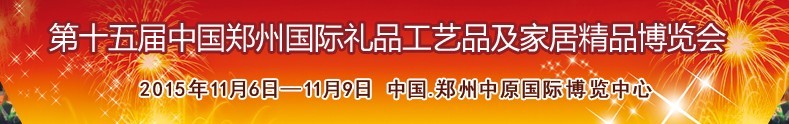 2015第十五屆中國(guó)鄭州國(guó)際禮品工藝品及家居精品博覽會(huì)