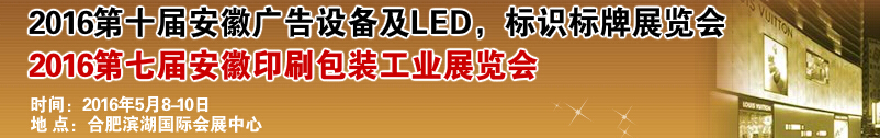 2016第十屆安徽廣告設(shè)備及LED、標(biāo)識標(biāo)牌展覽會<br>2016第七屆安徽印刷包裝工業(yè)展覽會