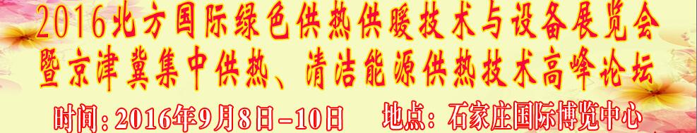 2016北方國(guó)際綠色供熱采暖、通風(fēng)、空調(diào)技術(shù)與設(shè)備展覽會(huì)<br>暨京津冀集中供熱、清潔能源供熱技術(shù)高峰論壇