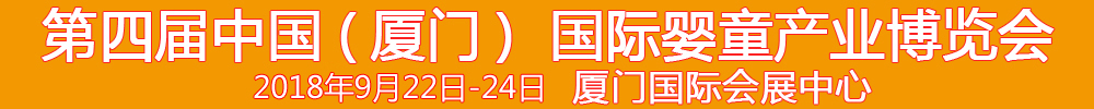 2018第4屆中國（廈門）國際嬰童產(chǎn)業(yè)博覽會暨中國（廈門）國際孕嬰用品展<br>中國（廈門）國際童裝展<br>中國（廈門）嬰童產(chǎn)品包裝設(shè)計(jì)展